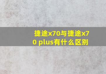 捷途x70与捷途x70 plus有什么区别